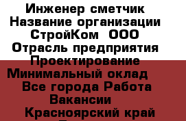 Инженер-сметчик › Название организации ­ СтройКом, ООО › Отрасль предприятия ­ Проектирование › Минимальный оклад ­ 1 - Все города Работа » Вакансии   . Красноярский край,Талнах г.